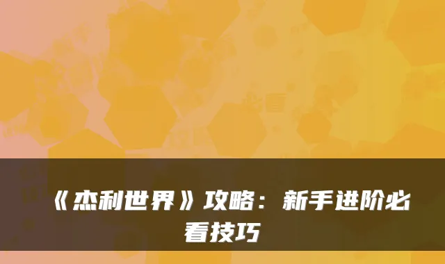 《杰利世界》攻略：新手进阶必看技巧