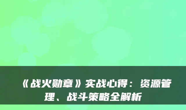 《战火勋章》实战心得：资源管理、战斗策略全解析