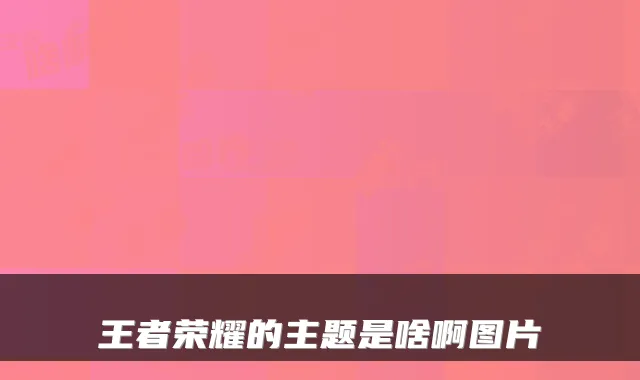 王者荣耀的主题是啥啊图片