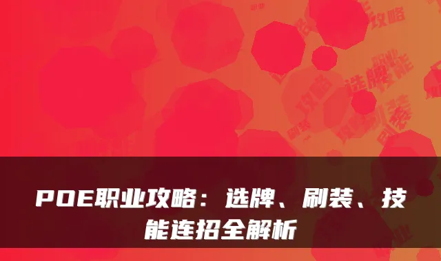 POE职业攻略：选牌、刷装、技能连招全解析