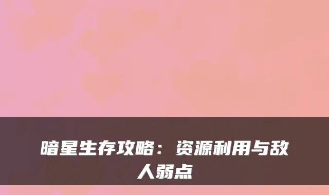 暗星生存攻略：资源利用与敌人弱点