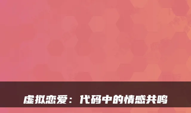 虚拟恋爱：代码中的情感共鸣