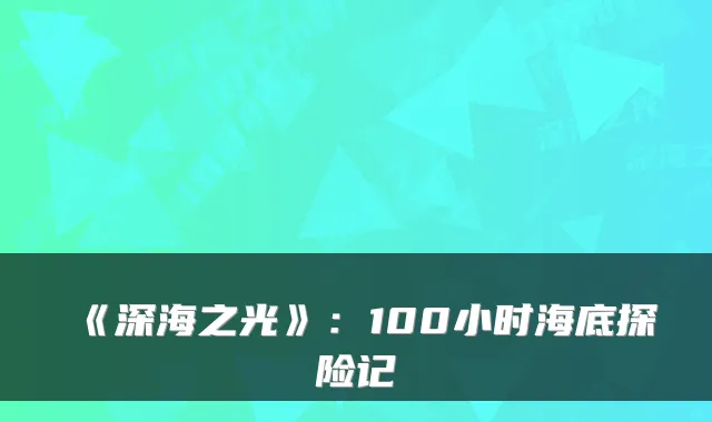 《深海之光》：100小时海底探险记