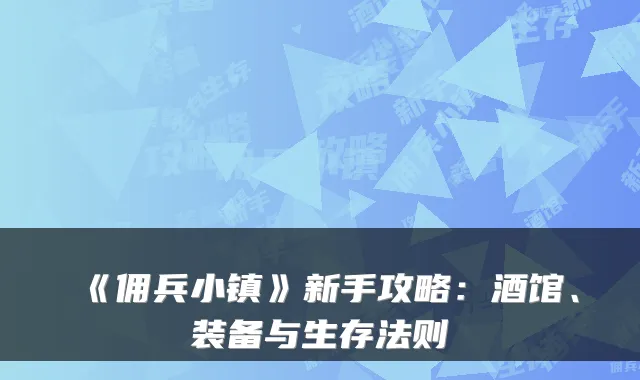 《佣兵小镇》新手攻略：酒馆、装备与生存法则