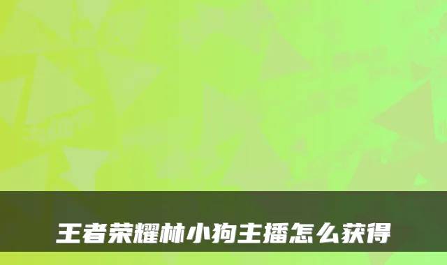 王者荣耀林小狗主播怎么获得