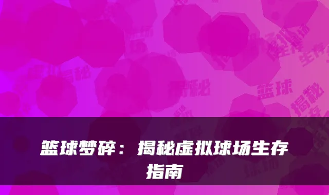 篮球梦碎：揭秘虚拟球场生存指南