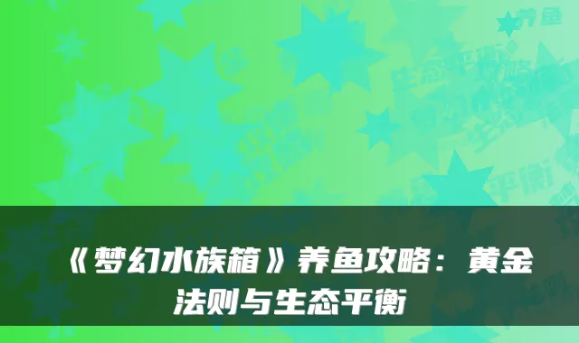 《梦幻水族箱》养鱼攻略：黄金法则与生态平衡