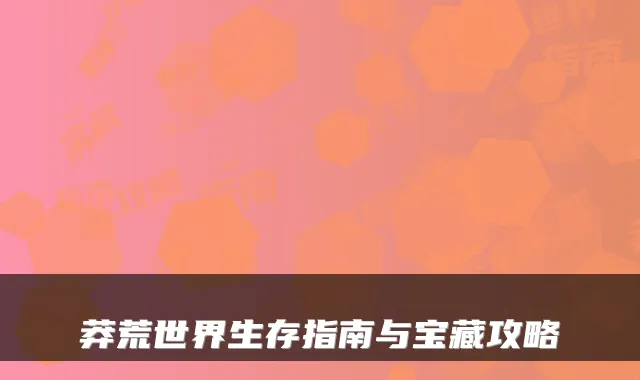 莽荒世界生存指南与宝藏攻略