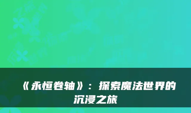 《永恒卷轴》：探索魔法世界的沉浸之旅