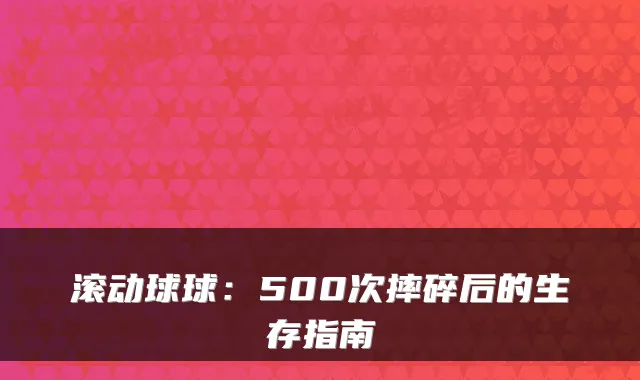 滚动球球：500次摔碎后的生存指南