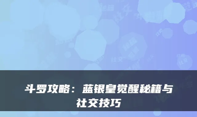 斗罗攻略：蓝银皇觉醒秘籍与社交技巧