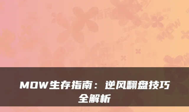 MOW生存指南：逆风翻盘技巧全解析