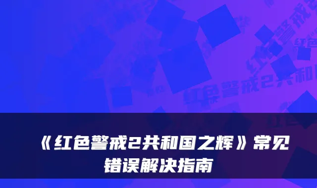 《红色警戒2共和国之辉》常见错误解决指南