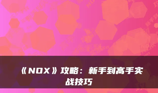 《NOX》攻略：新手到高手实战技巧