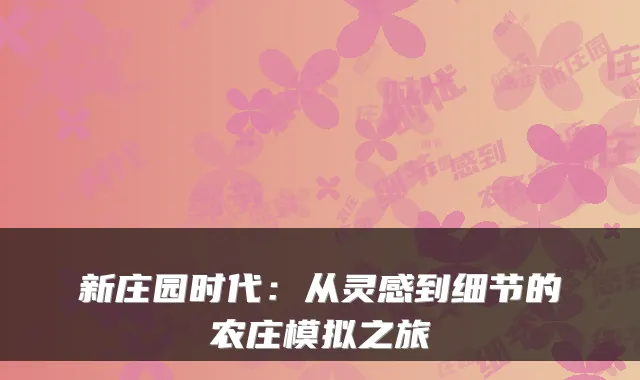新庄园时代：从灵感到细节的农庄模拟之旅