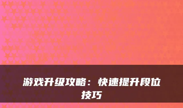 游戏升级攻略：快速提升段位技巧