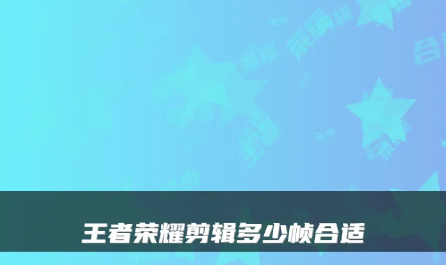 王者荣耀剪辑多少帧合适