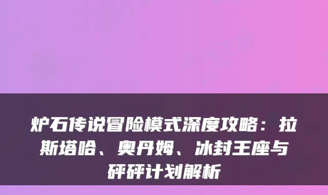 炉石传说冒险模式深度攻略：拉斯塔哈、奥丹姆、冰封王座与砰砰计划解析