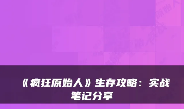 《疯狂原始人》生存攻略：实战笔记分享