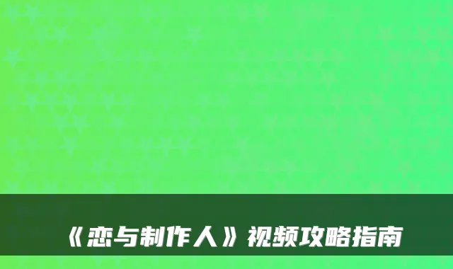 《恋与制作人》视频攻略指南