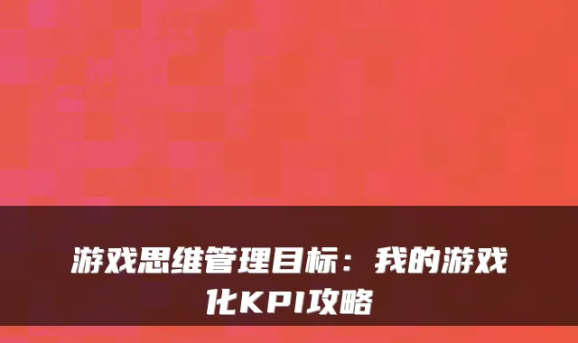 游戏思维管理目标:我的游戏化KPI攻略