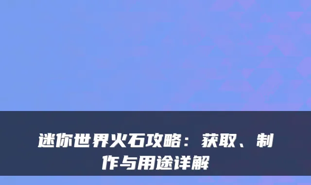 迷你世界火石攻略：获取、制作与用途详解