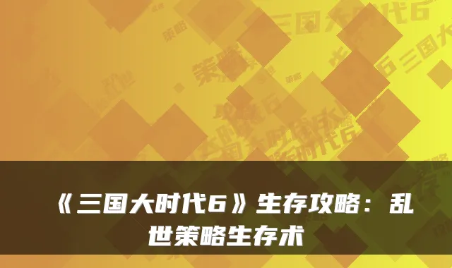 《三国大时代6》生存攻略：乱世策略生存术