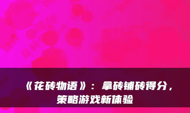 《花砖物语》：拿砖铺砖得分，策略游戏新体验