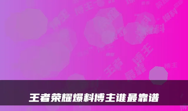 王者荣耀爆料博主谁最靠谱