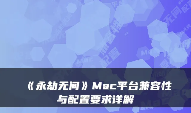 《永劫无间》Mac平台兼容性与配置要求详解