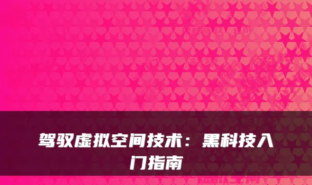 驾驭虚拟空间技术：黑科技入门指南