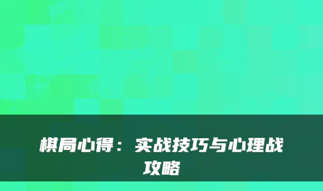 棋局心得：实战技巧与心理战攻略
