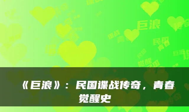 《巨浪》：民国谍战传奇，青春觉醒史