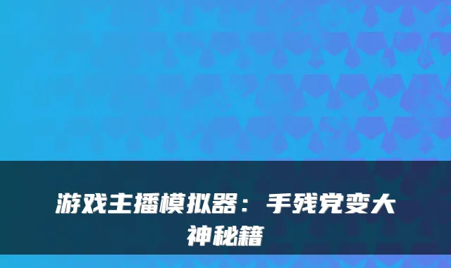 游戏主播模拟器：手残党变大神秘籍