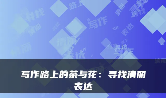 写作路上的茶与花：寻找清丽表达