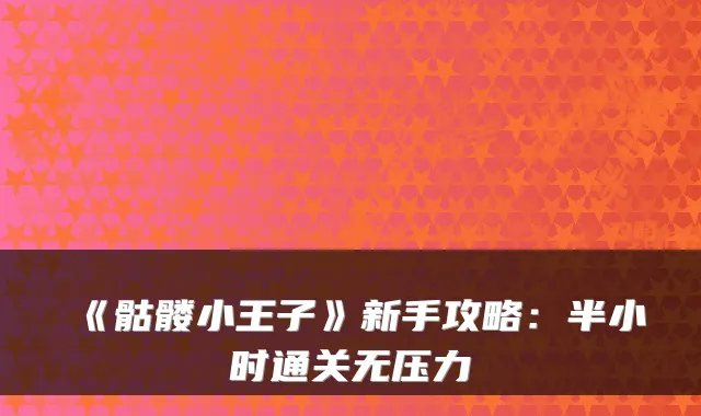 《骷髅小王子》新手攻略：半小时通关无压力