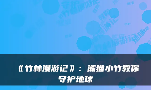 《竹林漫游记》：熊猫小竹教你守护地球