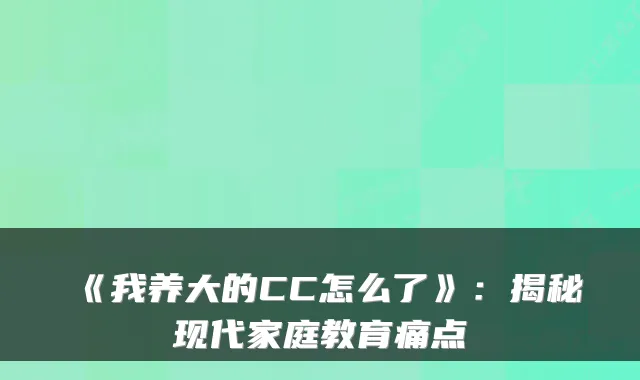 《我养大的CC怎么了》：揭秘现代家庭教育痛点