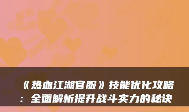 《热血江湖官服》技能优化攻略：全面解析提升战斗实力的秘诀