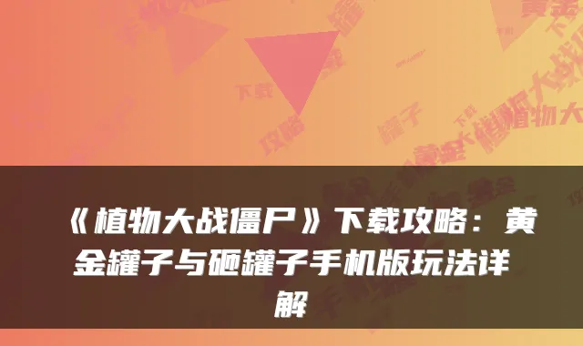 《植物大战僵尸》下载攻略：黄金罐子与砸罐子手机版玩法详解