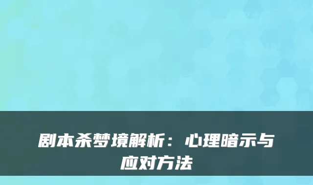 剧本杀梦境解析：心理暗示与应对方法