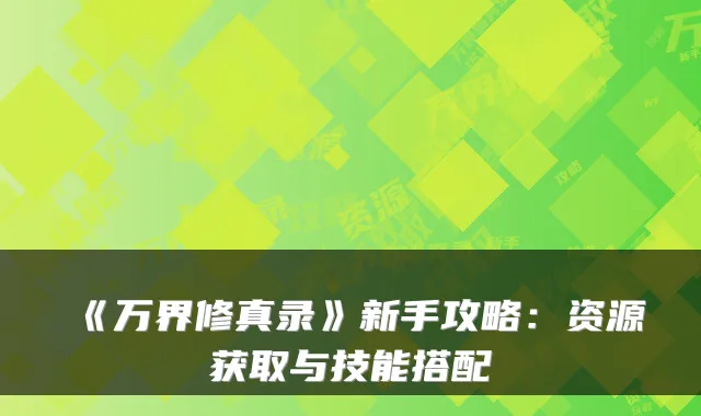 《万界修真录》新手攻略：资源获取与技能搭配
