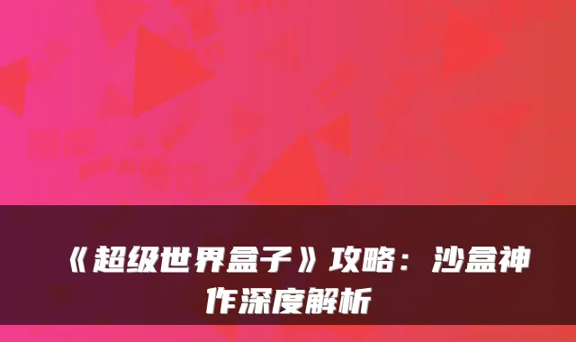《超级世界盒子》攻略：沙盒神作深度解析