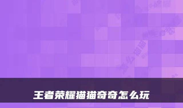 王者荣耀猫猫奇奇怎么玩