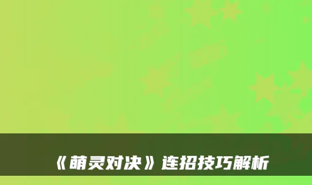 《萌灵对决》连招技巧解析