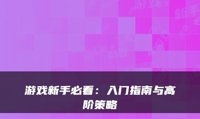 游戏新手必看:入门指南与高阶策略
