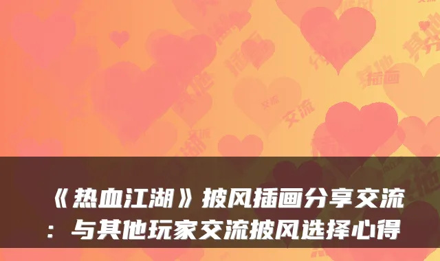 《热血江湖》披风插画分享交流：与其他玩家交流披风选择心得