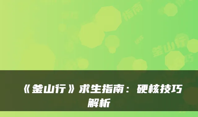 《釜山行》求生指南：硬核技巧解析