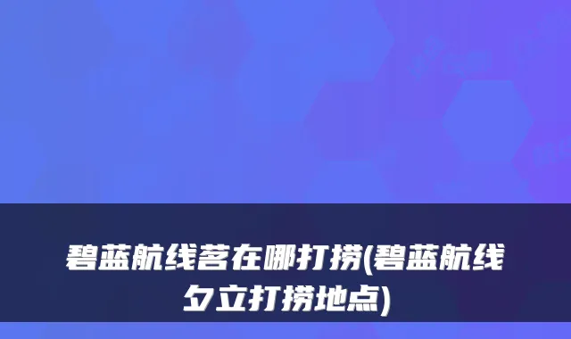 碧蓝航线茗在哪打捞(碧蓝航线夕立打捞地点)