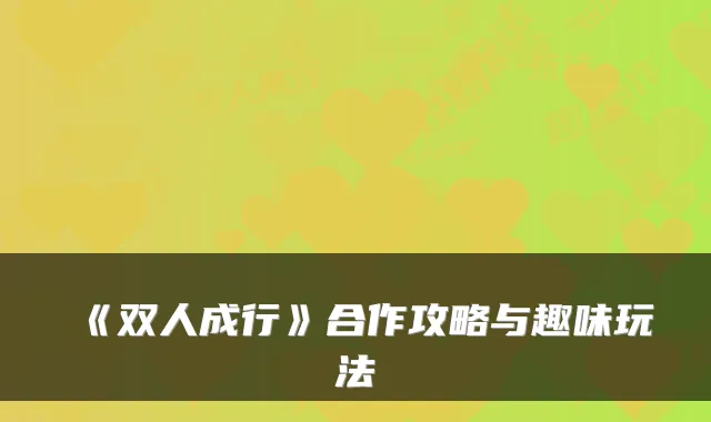 《双人成行》合作攻略与趣味玩法